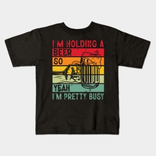 I'm Holding A Beer So Yeah I'm Pretty Busy Kids T-Shirt